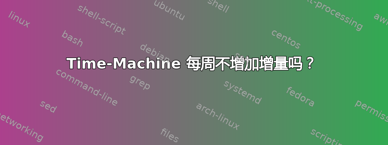 Time-Machine 每周不增加增量吗？