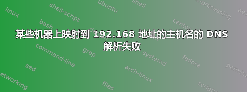 某些机器上映射到 192.168 地址的主机名的 DNS 解析失败