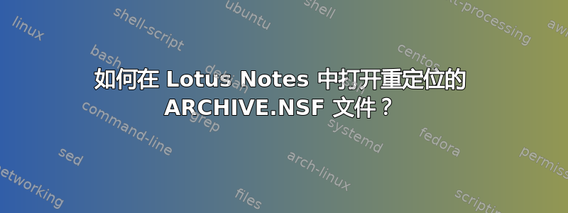 如何在 Lotus Notes 中打开重定位的 ARCHIVE.NSF 文件？