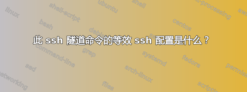 此 ssh 隧道命令的等效 ssh 配置是什么？