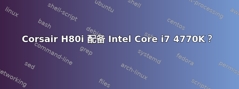 Corsair H80i 配备 Intel Core i7 4770K？