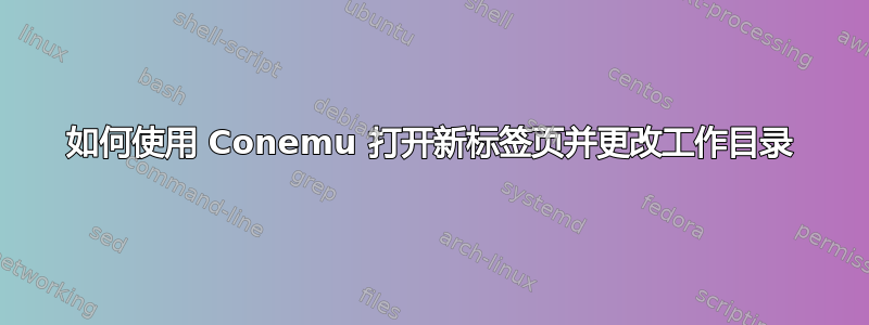 如何使用 Conemu 打开新标签页并更改工作目录