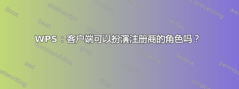 WPS：客户端可以扮演注册商的角色吗？