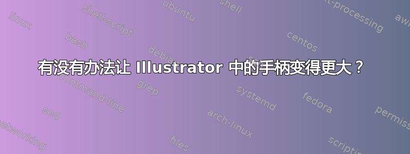 有没有办法让 Illustrator 中的手柄变得更大？