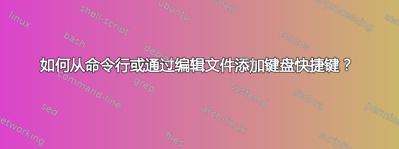 如何从命令行或通过编辑文件添加键盘快捷键？