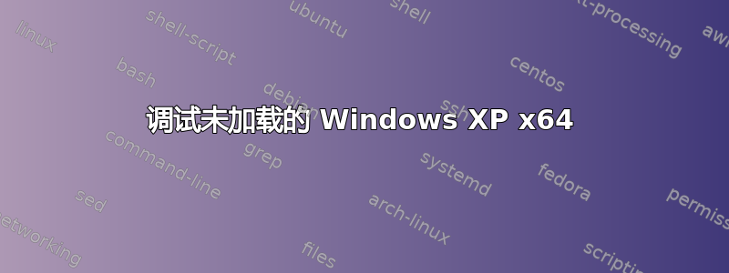 调试未加载的 Windows XP x64