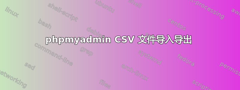 phpmyadmin CSV 文件导入导出