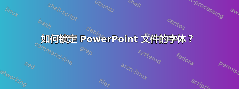 如何锁定 PowerPoint 文件的字体？