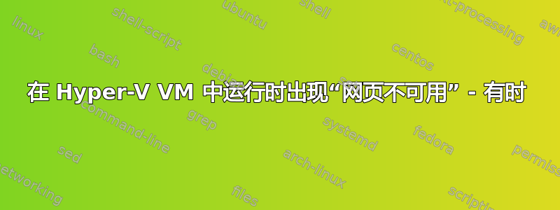 在 Hyper-V VM 中运行时出现“网页不可用” - 有时