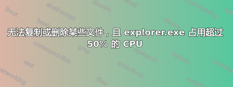 无法复制或删除某些文件，且 explorer.exe 占用超过 50% 的 CPU