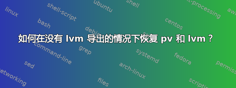 如何在没有 lvm 导出的情况下恢复 pv 和 lvm？