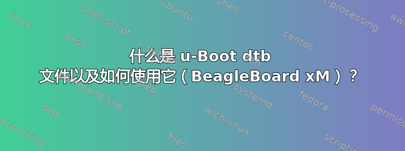 什么是 u-Boot dtb 文件以及如何使用它（BeagleBoard xM）？