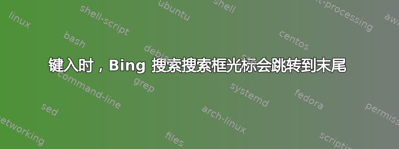 键入时，Bing 搜索搜索框光标会跳转到末尾