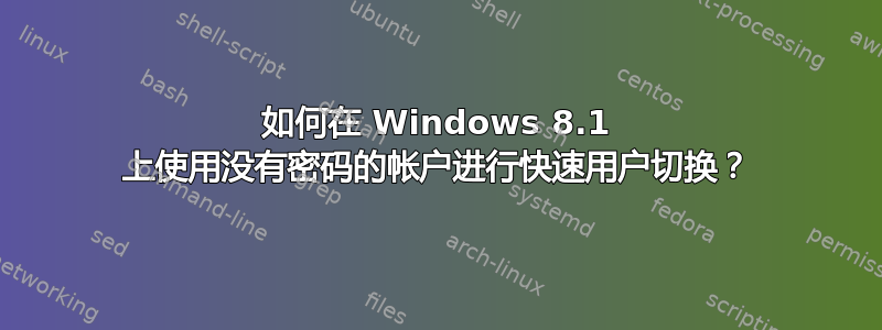 如何在 Windows 8.1 上使用没有密码的帐户进行快速用户切换？