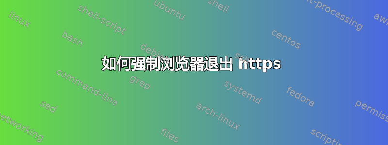 如何强制浏览器退出 https