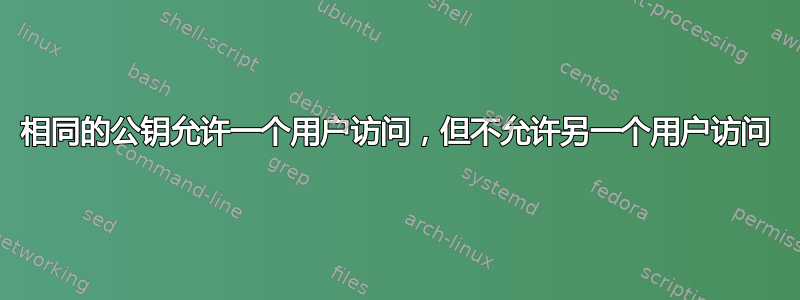 相同的公钥允许一个用户访问，但不允许另一个用户访问