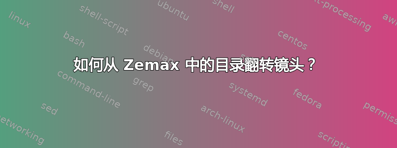 如何从 Zemax 中的目录翻转镜头？