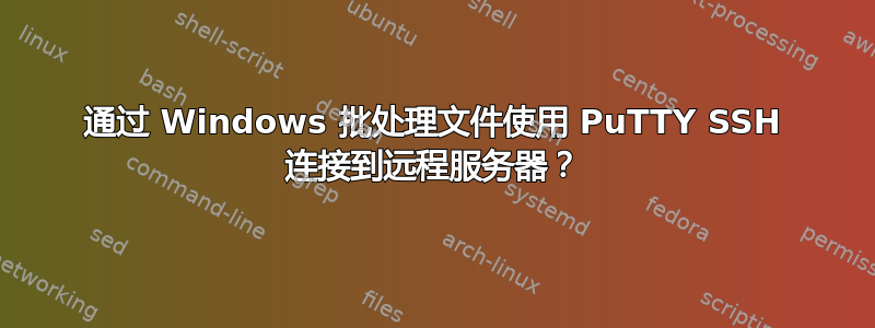 通过 Windows 批处理文件使用 PuTTY SSH 连接到远程服务器？