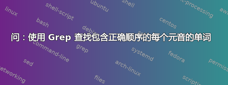 问：使用 Grep 查找包含正确顺序的每个元音的单词 