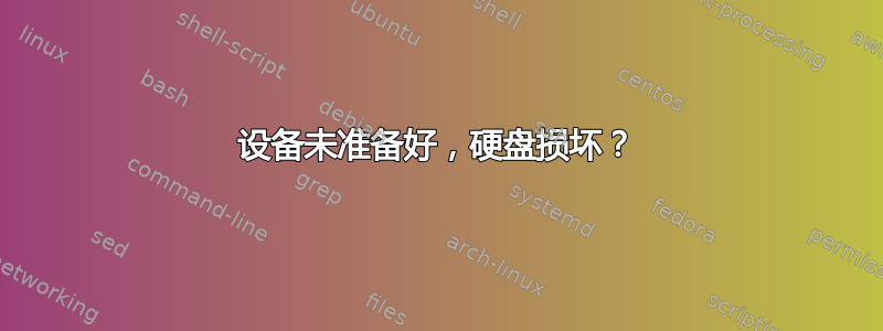 设备未准备好，硬盘损坏？