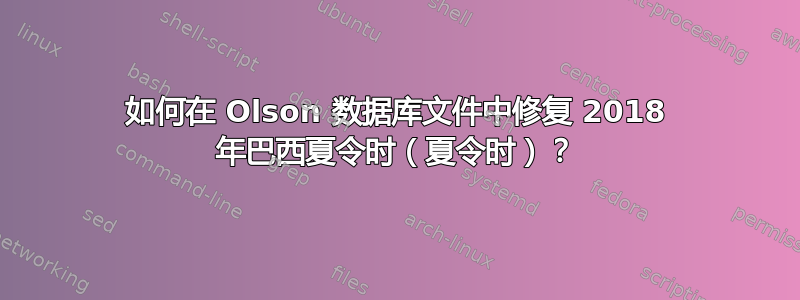 如何在 Olson 数据库文件中修复 2018 年巴西夏令时（夏令时）？