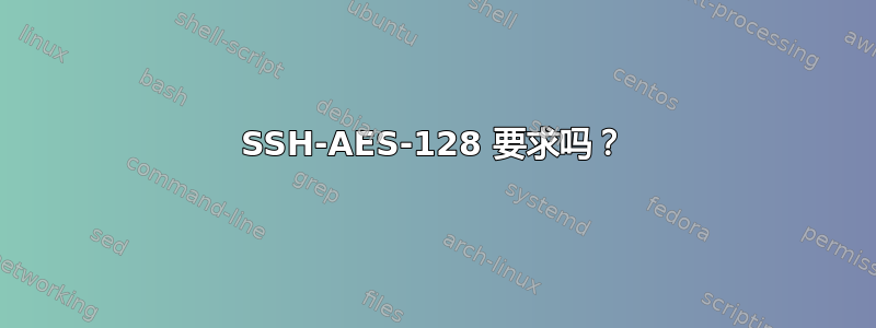 SSH-AES-128 要求吗？