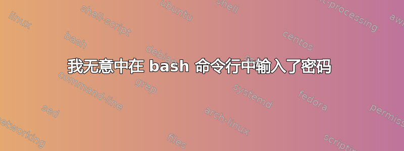 我无意中在 bash 命令行中输入了密码