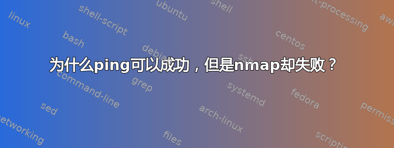 为什么ping可以成功，但是nmap却失败？