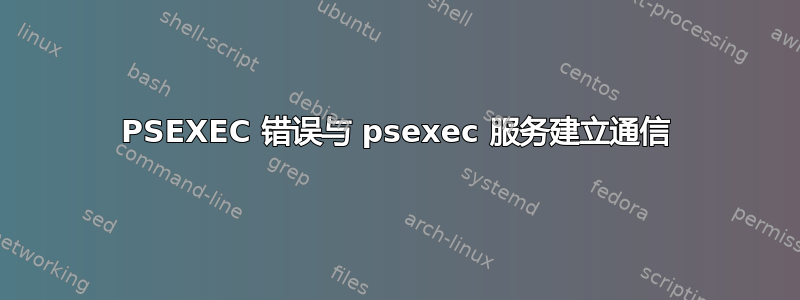 PSEXEC 错误与 psexec 服务建立通信