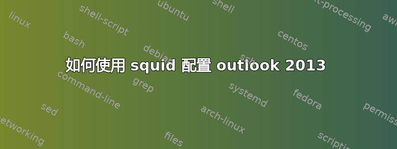 如何使用 squid 配置 outlook 2013