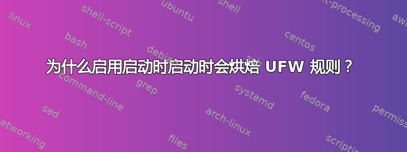 为什么启用启动时启动时会烘焙 UFW 规则？