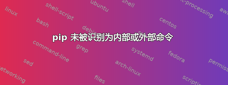 pip 未被识别为内部或外部命令