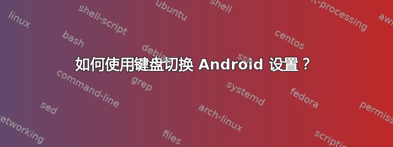 如何使用键盘切换 Android 设置？