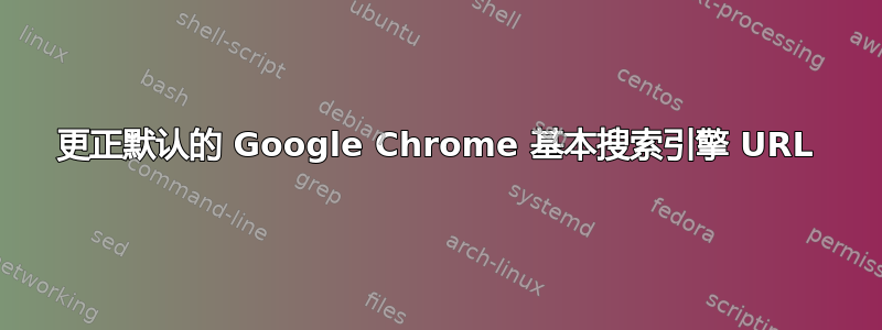 更正默认的 Google Chrome 基本搜索引擎 URL