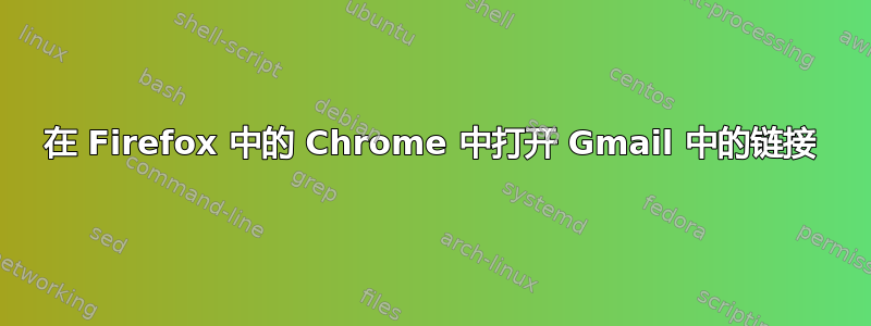 在 Firefox 中的 Chrome 中打开 Gmail 中的链接