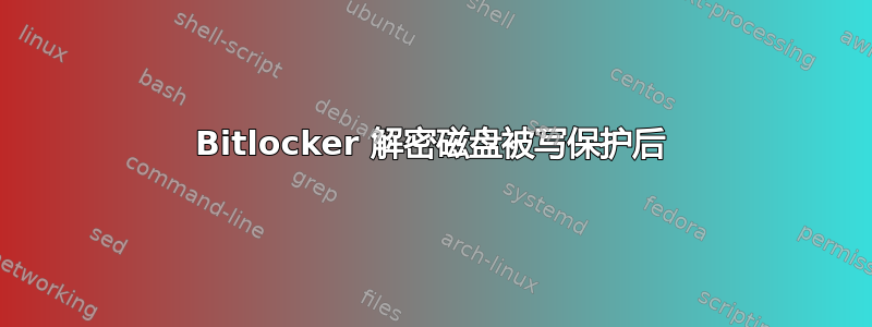 Bitlocker 解密磁盘被写保护后