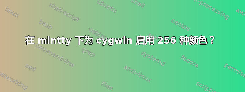 在 mintty 下为 cygwin 启用 256 种颜色？