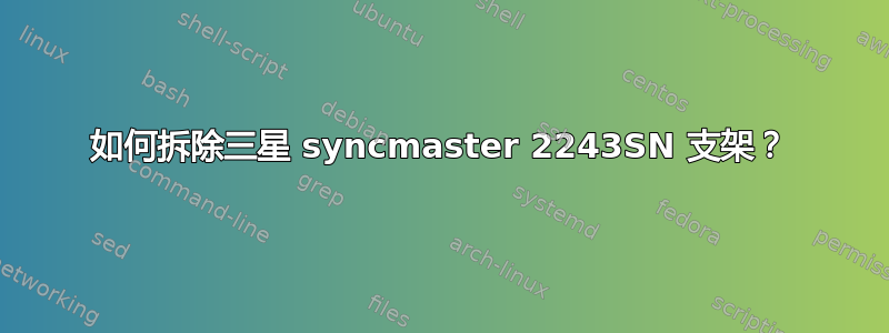 如何拆除三星 syncmaster 2243SN 支架？