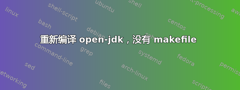 重新编译 open-jdk，没有 makefile