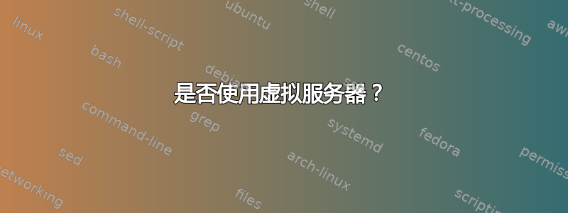 是否使用虚拟服务器？