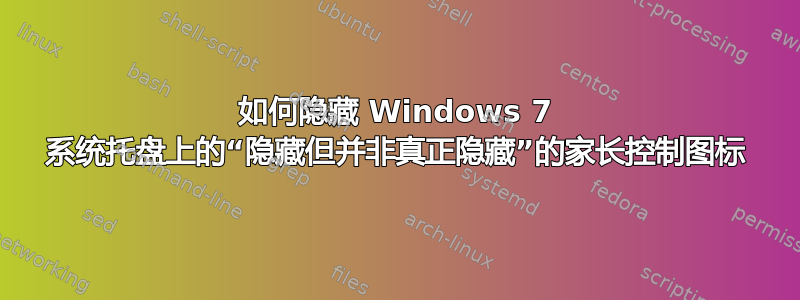 如何隐藏 Windows 7 系统托盘上的“隐藏但并非真正隐藏”的家长控制图标