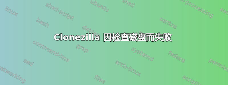 Clonezilla 因检查磁盘而失败