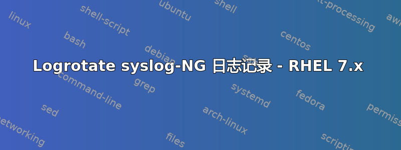 Logrotate syslog-NG 日志记录 - RHEL 7.x