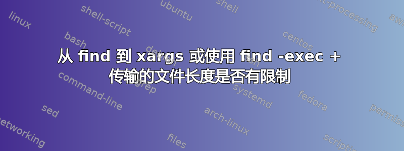 从 find 到 xargs 或使用 find -exec + 传输的文件长度是否有限制