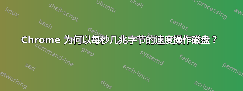 Chrome 为何以每秒几兆字节的速度操作磁盘？