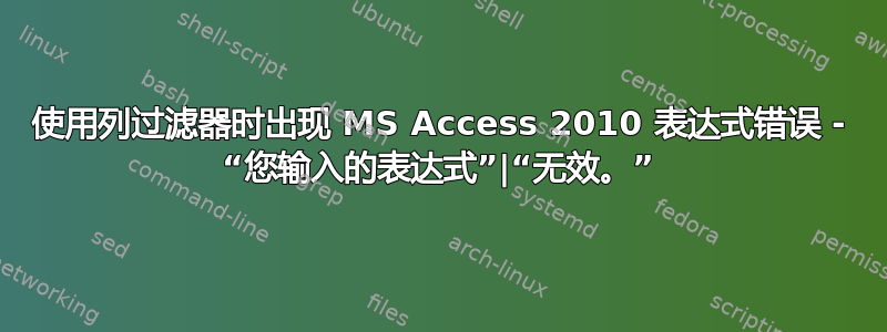 使用列过滤器时出现 MS Access 2010 表达式错误 - “您输入的表达式”|“无效。”