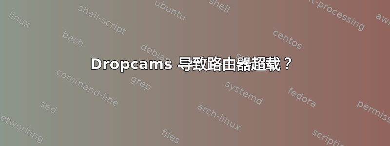 Dropcams 导致路由器超载？