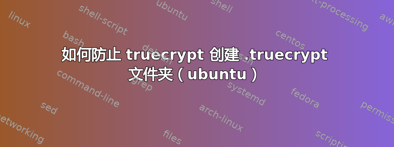 如何防止 truecrypt 创建 .truecrypt 文件夹（ubuntu）