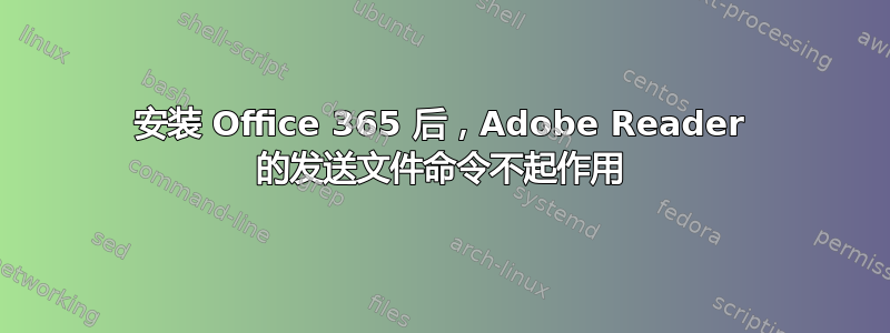 安装 Office 365 后，Adobe Reader 的发送文件命令不起作用