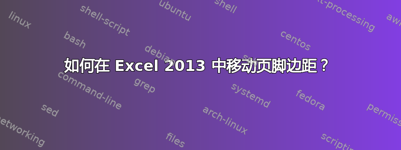 如何在 Excel 2013 中移动页脚边距？